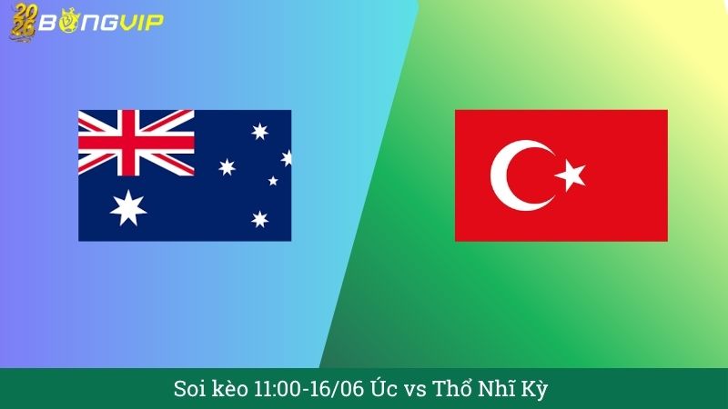 Soi kèo 11:00-16/06 Úc vs Thổ Nhĩ Kỳ