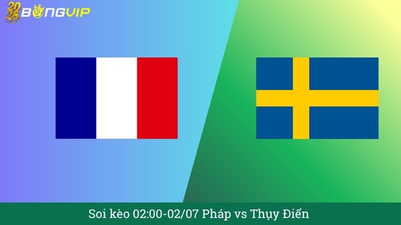 Soi kèo 02:00-02/07 Pháp vs Thụy Điển