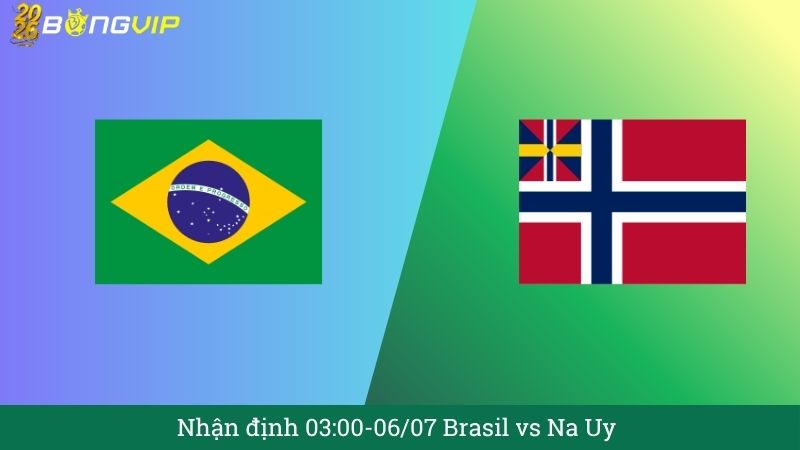Nhận định 03:00-06/07 Brasil vs Na Uy