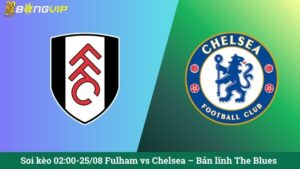 Soi kèo 02:00-25/08 Fulham vs Chelsea – Bản lĩnh The Blues