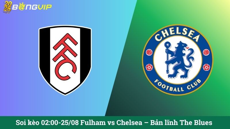 Soi kèo 02:00-25/08 Fulham vs Chelsea – Bản lĩnh The Blues