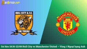 Soi kèo 18:30-22/08 Hull City vs Manchester United – Vòng 1 Ngoại hạng Anh