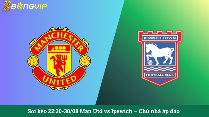 Soi kèo 22:30-30/08 Man Utd vs Ipswich - Chủ nhà áp đảo