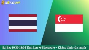 Soi kèo 19:30-18/08 Thái Lan vs Singapore – Khẳng định sức mạnh
