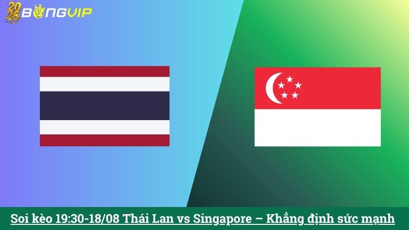 Soi kèo 19:30-18/08 Thái Lan vs Singapore – Khẳng định sức mạnh