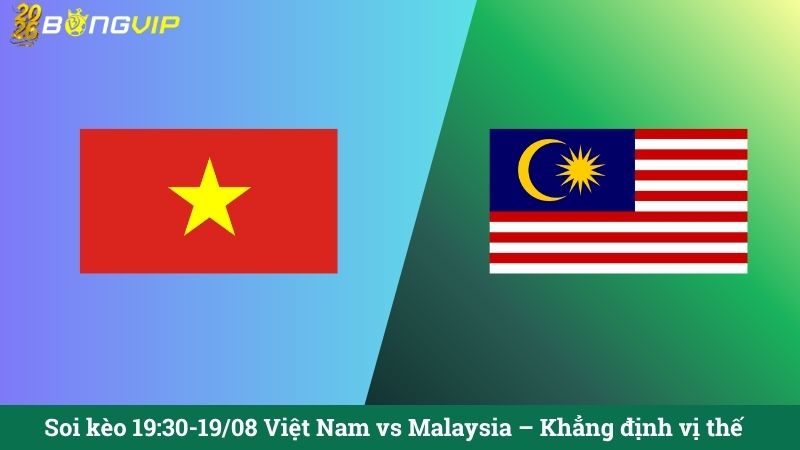 Soi kèo 19:30-19/08 Việt Nam vs Malaysia – Khẳng định vị thế