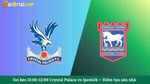 Soi kèo 21:00-12/09 Crystal Palace vs Ipswich – Điểm tựa sân nhà