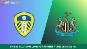 Soi kèo 02:00-15/09 Leeds vs Newcastle – Cuộc chiến thể lực